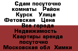 Сдам посуточно комнаты › Район ­ Курск › Улица ­ Фетовская › Цена ­ 400 - Все города Недвижимость » Квартиры аренда посуточно   . Московская обл.,Химки г.